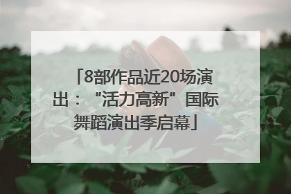8部作品近20场演出：“活力高新”国际舞蹈演出季启幕