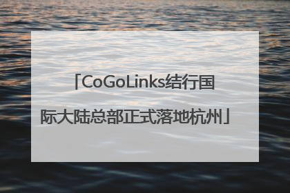 CoGoLinks结行国际大陆总部正式落地杭州