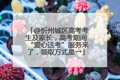 @忻州城区高考考生及家长，高考期间“爱心送考”服务来了，领取方式是→