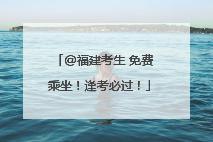 @福建考生 免费乘坐！逢考必过！
