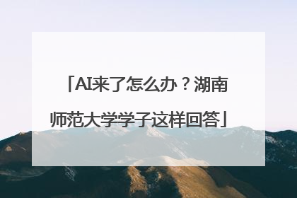 AI来了怎么办？湖南师范大学学子这样回答