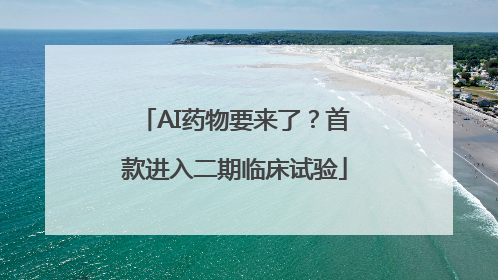 AI药物要来了？首款进入二期临床试验