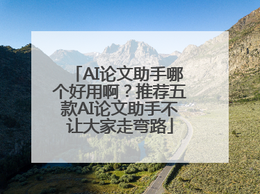 AI论文助手哪个好用啊？推荐五款AI论文助手不让大家走弯路