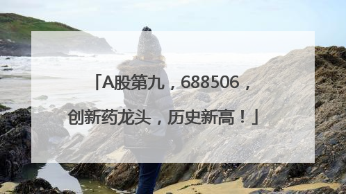 A股第九，688506，创新药龙头，历史新高！