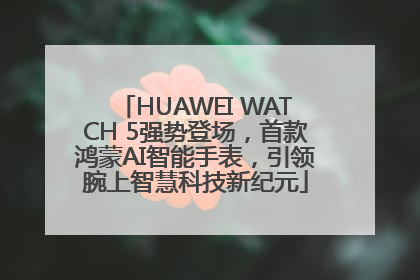 HUAWEI WATCH 5强势登场，首款鸿蒙AI智能手表，引领腕上智慧科技新纪元