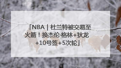 NBA｜杜兰特被交易至火箭！换杰伦·格林+狄龙+10号签+5次轮