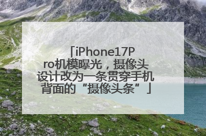iPhone17Pro机模曝光，摄像头设计改为一条贯穿手机背面的“摄像头条”